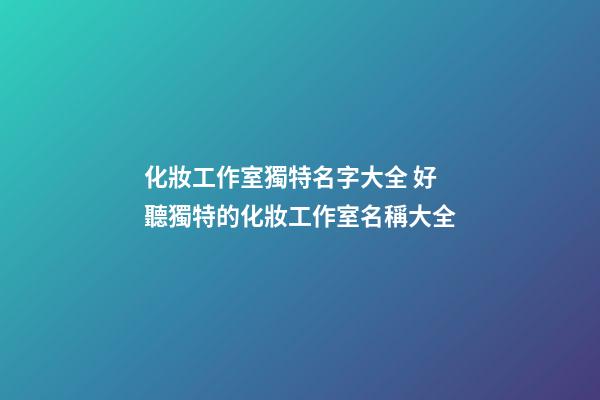化妝工作室獨特名字大全 好聽獨特的化妝工作室名稱大全